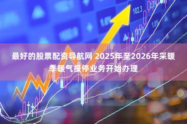 最好的股票配资导航网 2025年至2026年采暖季暖气报停业务开始办理